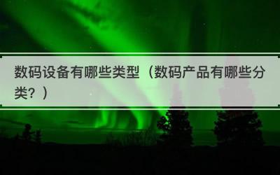 数码设备有哪些类型（数码产品有哪些分类？）