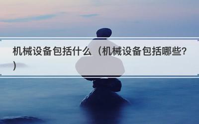 机械设备包括什么（机械设备包括哪些？）