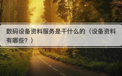 数码设备资料服务是干什么的（设备资料有哪些？）