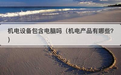 机电设备包含电脑吗（机电产品有哪些？）